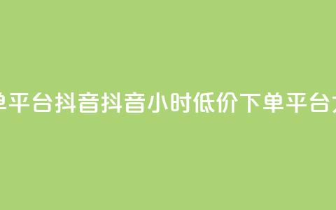 24小时低价下单平台抖音(抖音24小时低价下单平台大揭秘)  第1张