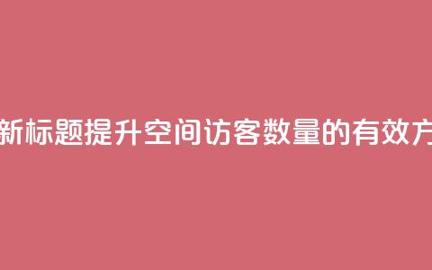 qq空间访客 - 新标题：提升QQ空间访客数量的有效方法!  第1张