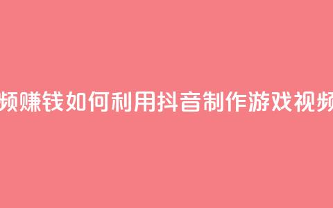 抖音做游戏短视频赚钱 - 如何利用抖音制作游戏视频赚取收入！  第1张