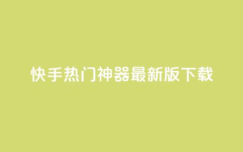 快手热门神器最新版下载 - 快手热门神奇工具最新版本获取指南！  第1张