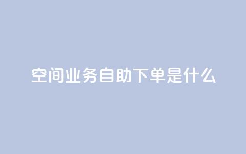 qq空间业务自助下单是什么,快手浏览怎么才能不让别人看 - QQ资料卡点赞链接 抖音怎么买东西  第1张