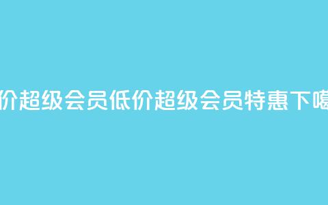 低价qq超级会员(低价QQ超级会员特惠)  第1张