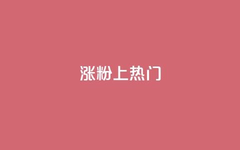 涨粉上热门 - 轻松吸粉与登上热门的秘诀分享！  第1张