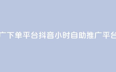 抖音24h自助推广下单平台(抖音24小时自助推广平台介绍)  第1张