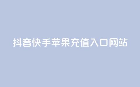 抖音快手苹果充值入口网站 - 抖音快手苹果充值官方网站入口!  第1张