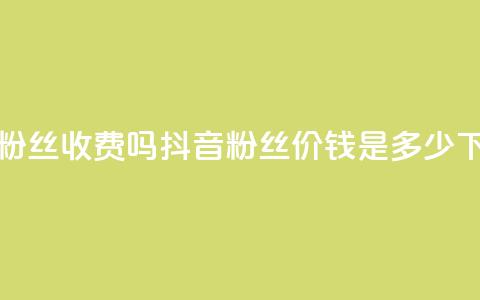 抖音500粉丝收费吗 - 抖音500粉丝价钱是多少？！  第1张