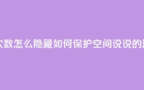 qq空间说说浏览次数怎么隐藏(如何保护qq空间说说的浏览次数)  第1张