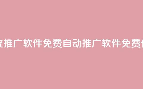 全自动引流推广软件免费(自动推广软件免费使用)  第1张
