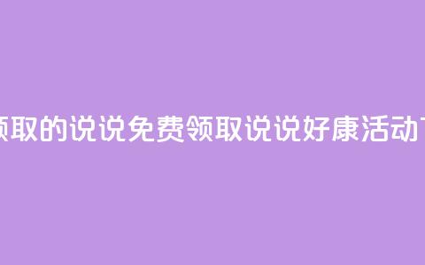 免费领取的说说 - 免费领取说说好康活动！  第1张