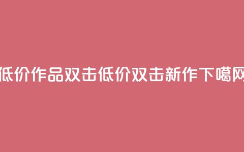 KS低价作品双击(低价KS双击新作)  第1张