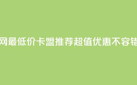 全网最低价卡盟推荐	，超值优惠不容错过  第1张