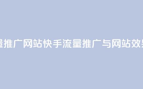 快手流量推广网站(快手流量推广与网站效果)  第1张