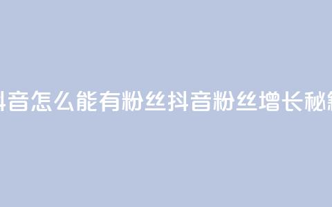 抖音怎么能有粉丝(抖音粉丝增长秘籍)  第1张