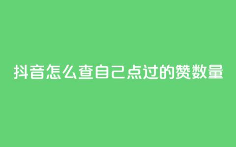 抖音怎么查自己点过的赞数量 - 如何检查抖音点赞数量 ！  第1张
