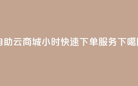 自助云商城24小时快速下单服务  第1张