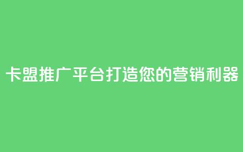 卡盟推广平台：打造您的营销利器  第1张