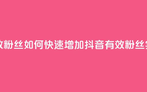 抖音怎样快速涨有效粉丝 - 如何快速增加抖音有效粉丝——实用技巧分享~  第1张
