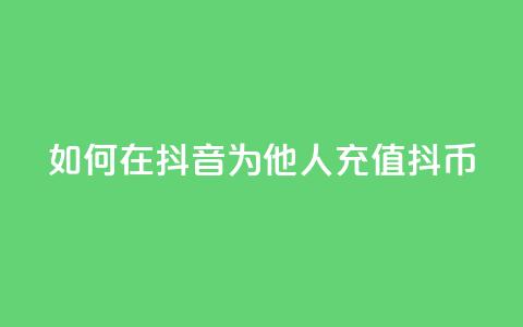 如何在抖音为他人充值抖币  第1张
