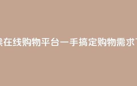 全天候在线购物平台一手搞定购物需求  第1张