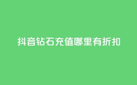 抖音钻石充值哪里有折扣 - 抖音钻石充值优惠攻略与折扣信息分享!  第1张
