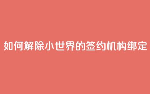 如何解除QQ小世界的签约机构绑定  第1张