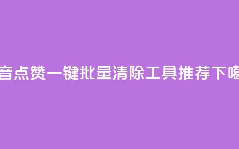 抖音点赞一键批量清除工具推荐  第1张