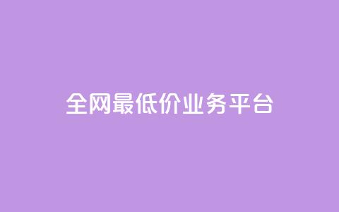 全网最低价业务平台 - 全网最低价的服务平台揭秘!  第1张
