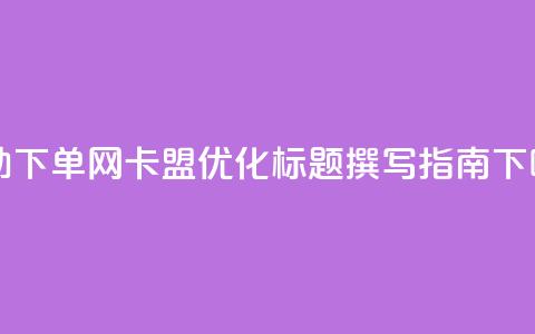 自助下单网卡盟SEO优化标题撰写指南  第1张