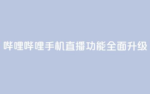 哔哩哔哩手机直播功能全面升级  第1张