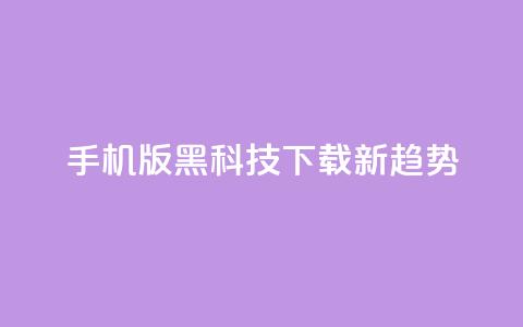 手机版黑科技下载新趋势  第1张