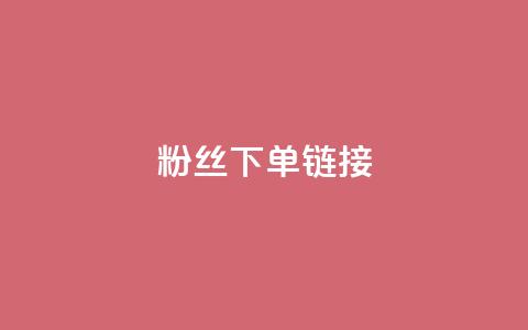 粉丝下单链接 - 提升粉丝转化率的有效下单策略与技巧！  第1张