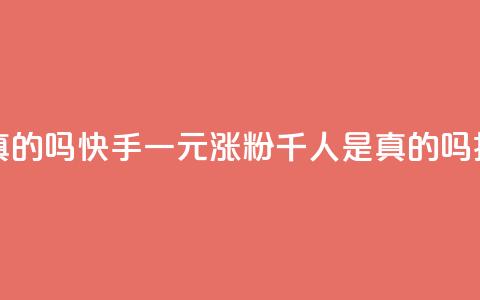 快手一元涨粉1000个是真的吗 - 快手一元涨粉千人是真的吗揭秘真实情况！  第1张