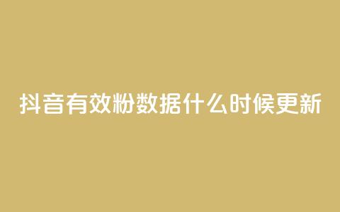 抖音有效粉数据什么时候更新 - 抖音有效粉丝数据更新的时间是什么时候~  第1张