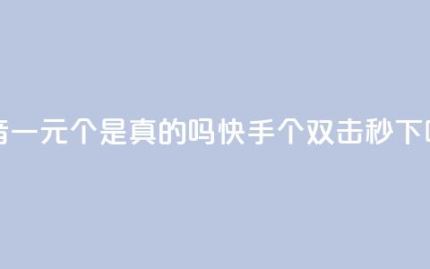 抖音一元100个是真的吗 - 快手20个双击秒  第1张