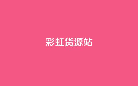 彩虹货源站 - 一块钱买赞的软件  第1张