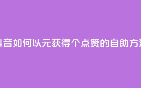 抖音如何以1元获得100个点赞的自助方法  第1张