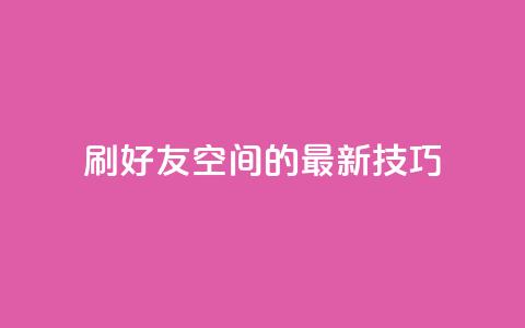 qq刷好友空间的最新技巧  第1张