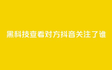 黑科技查看对方抖音关注了谁 - Ks24小时秒单业务平台  第1张