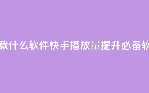 快手免费播放量下载什么软件 - 快手播放量提升必备软件免费下载!  第1张