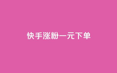 快手涨粉一元下单 - 快手一元下单助力快速涨粉的方法揭秘~  第1张