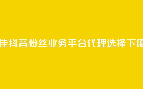 最佳抖音粉丝业务平台代理选择  第1张