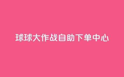 球球大作战自助下单中心,qq业务网址 - 快手超低价业务网 ks全天自助下单微信支付  第1张
