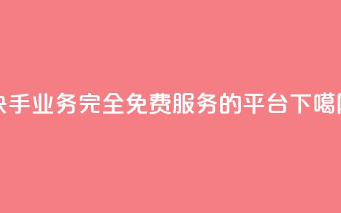 快手业务完全免费服务的平台  第1张