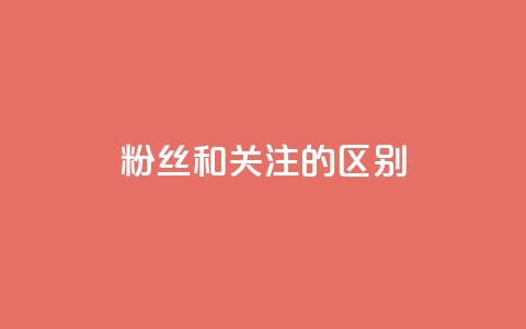 粉丝和关注的区别,免费业务自助下单网站 - qq空间说说赞点赞免费 快手评论区点赞下单  第1张