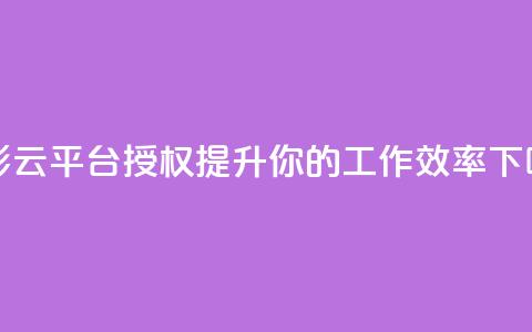 多彩云平台授权：提升你的工作效率  第1张