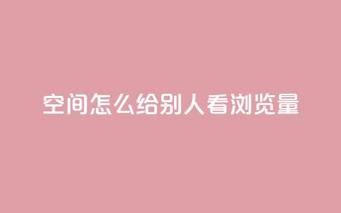 QQ空间怎么给别人看浏览量 - 如何查看QQ空间好友的浏览量信息~  第1张