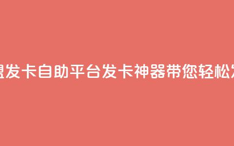 卡盟发卡自助平台：发卡神器带您轻松发卡  第1张