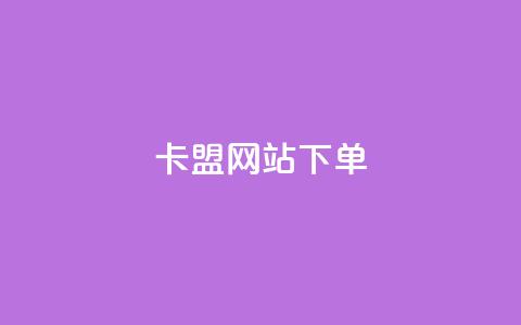 卡盟网站下单 - 卡盟网站下单：选择最合适的服务让您满意~  第1张