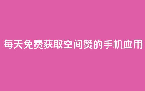 每天免费获取空间赞的手机应用  第1张