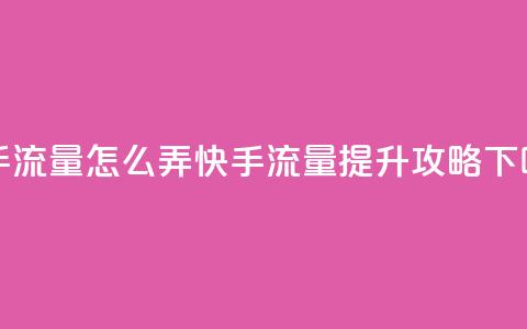 快手流量怎么弄(快手流量提升攻略)  第1张